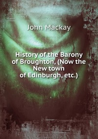 History of the Barony of Broughton, (Now the New town of Edinburgh, etc.)