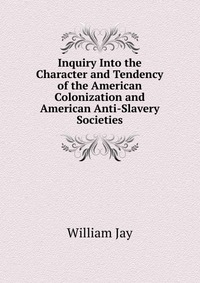 Inquiry Into the Character and Tendency of the American Colonization and American Anti-Slavery Societies