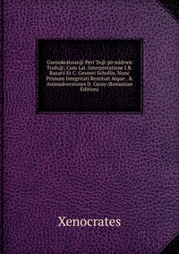 Gxenokratous@ Peri Ts@ po nudrwn Trofs@, Cum Lat. Interpretatione I.B. Rasarii Et C. Gesneri Scholiis, Nunc Primum Integritati Restituit Atque . & Animadversiones D. Coray (Romanian Editi