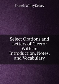 Select Orations and Letters of Cicero: With an Introduction, Notes, and Vocabulary