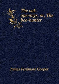 The oak-openings, or, The bee-hunter