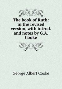 The book of Ruth: in the revised version, with introd. and notes by G.A. Cooke