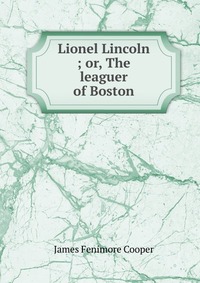 Lionel Lincoln ; or, The leaguer of Boston