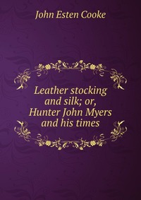 Leather stocking and silk; or, Hunter John Myers and his times