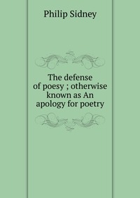 The defense of poesy ; otherwise known as An apology for poetry