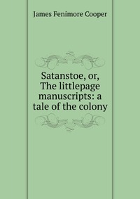 Satanstoe, or, The littlepage manuscripts: a tale of the colony