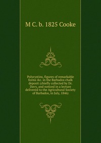 Polycystins, figures of remarkable forms &c. in the Barbados chalk deposit (chiefly collected by Dr. Davy, and noticed in a lecture delivered to the Agricultural Society of Barbados, in J