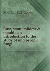 Rust, smut, mildew & mould ; an introduction to the study of microscopic fungi