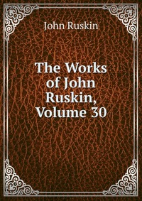 The Works of John Ruskin, Volume 30