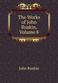 The Works of John Ruskin, Volume 8