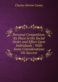 Personal Competition: Its Place in the Social Order and Effect Upon Individuals : With Some Considerations On Success