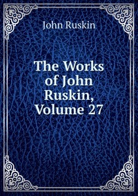 The Works of John Ruskin, Volume 27