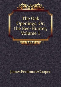 The Oak Openings, Or, the Bee-Hunter, Volume 1