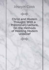 Christ and Modern Thought: With a Preliminary Lecture, On the Methods of Meeting Modern Unbelief