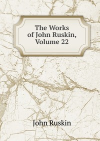 The Works of John Ruskin, Volume 22