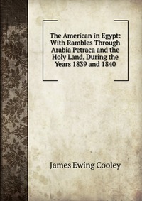 The American in Egypt: With Rambles Through Arabia Petraca and the Holy Land, During the Years 1839 and 1840