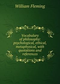 Vocabulary of philosophy: psychological, ethical, metaphysical, with quotations and references