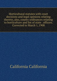 Horticultural statutes with court decisions and legal opinions relating thereto, also, county ordinances relating to horticulture and list of state . officers. Corrected to March 1, 1908