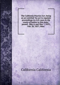 The California Practice Act; being an act entitled 