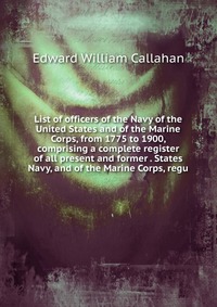 List of officers of the Navy of the United States and of the Marine Corps, from 1775 to 1900, comprising a complete register of all present and former . States Navy, and of the Marine Corps, 