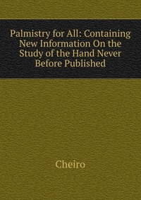 Palmistry for All: Containing New Information On the Study of the Hand Never Before Published