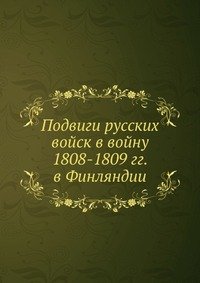 Подвиги русских войск в войну 1808-1809 гг. в Финляндии