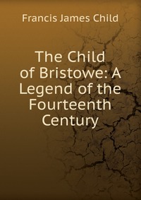 The Child of Bristowe: A Legend of the Fourteenth Century