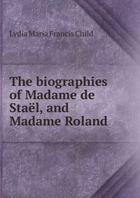 The biographies of Madame de Stael, and Madame Roland