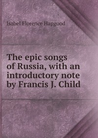 The epic songs of Russia, with an introductory note by Francis J. Child