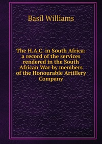 The H.A.C. in South Africa: a record of the services rendered in the South African War by members of the Honourable Artillery Company