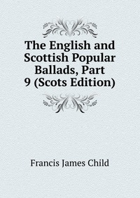 The English and Scottish Popular Ballads, Part 9 (Scots Edition)