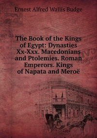 The Book of the Kings of Egypt: Dynasties Xx-Xxx. Macedonians and Ptolemies. Roman Emperors. Kings of Napata and Meroe