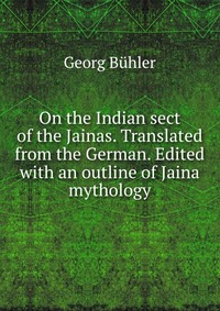 On the Indian sect of the Jainas. Translated from the German. Edited with an outline of Jaina mythology