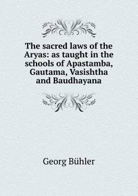 The sacred laws of the Aryas: as taught in the schools of Apastamba, Gautama, Vasishtha and Baudhayana