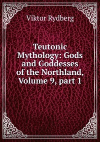 Teutonic Mythology: Gods and Goddesses of the Northland, Volume 9, part 1