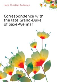 Correspondence with the late Grand-Duke of Saxe-Weimar