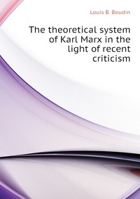 The theoretical system of Karl Marx in the light of recent criticism