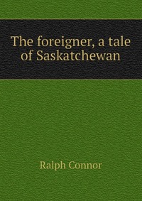 The foreigner, a tale of Saskatchewan