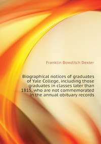 Biographical notices of graduates of Yale College, including those graduates in classes later than 1815, who are not commemorated in the annual obituary records