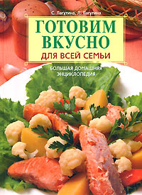 Готовим вкусно для всей семьи. Большая домашняя энциклопедия для всей семьи