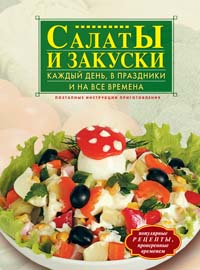 Салаты и закуски каждый день, в праздники и на все времена