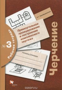 Черчение. Прямоугольное проецирование и построение комплексного чертежа. Рабочая тетрадь № 3