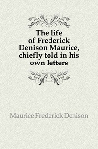 The life of Frederick Denison Maurice, chiefly told in his own letters