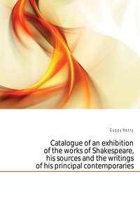 Catalogue of an exhibition of the works of Shakespeare, his sources and the writings of his principal contemporaries