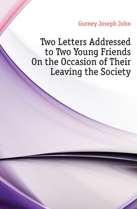 Two Letters Addressed to Two Young Friends On the Occasion of Their Leaving the Society