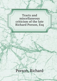 Tracts and miscellaneous criticism of the late Richard Porson, Esq