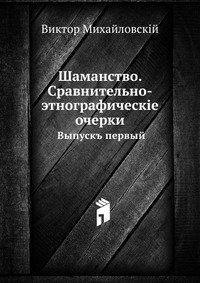 Шаманство. Сравнительно-этнографическiе очерки. Выпускъ первый