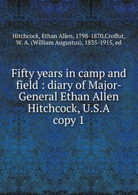 Ethan Allen Hitchcock - «Fifty years in camp and field»