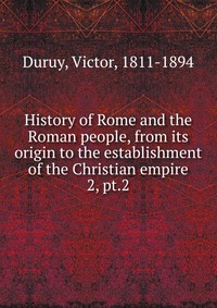 History of Rome and the Roman people, from its origin to the establishment of the Christian empire