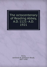 The octocentenary of Reading Abbey, A.D. 1121- A.D. 1921